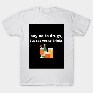 Say no to drugs, but say yes to drinks T-Shirt